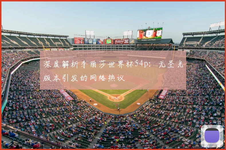 深度解析李丽莎世界杯54p：无圣光版本引发的网络热议