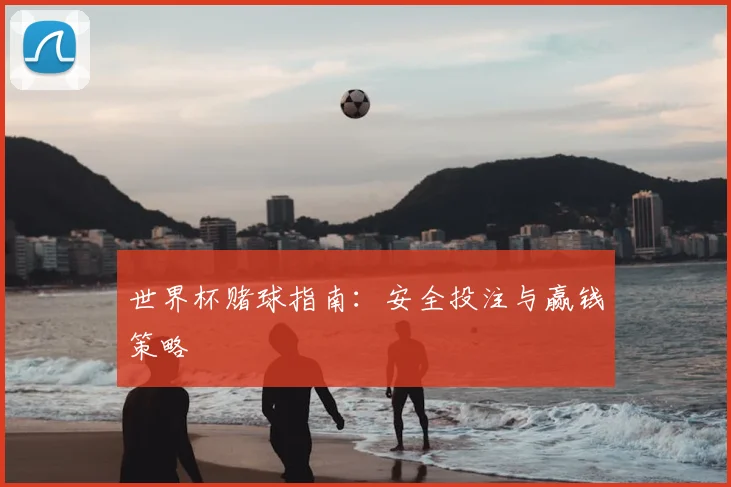 世界杯赌球指南：安全投注与赢钱策略