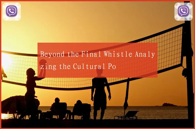 Beyond the Final Whistle Analyzing the Cultural Po