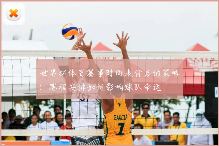 世界杯体育赛事时间表背后的策略：赛程安排如何影响球队命运