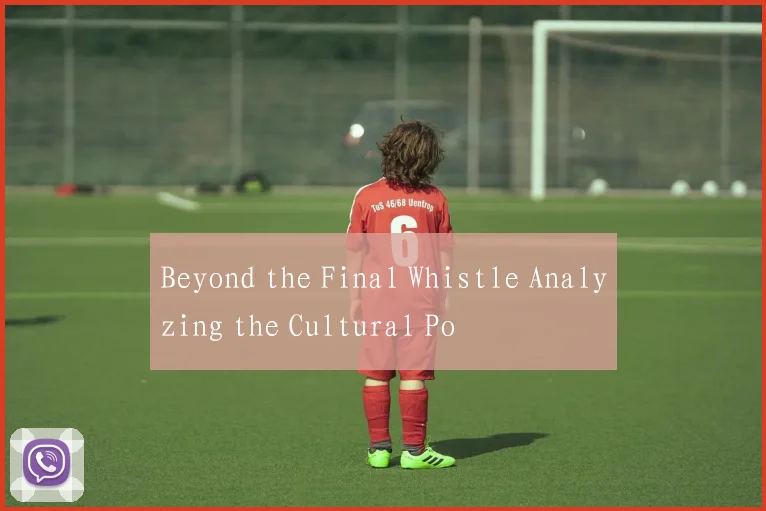 Beyond the Final Whistle Analyzing the Cultural Po