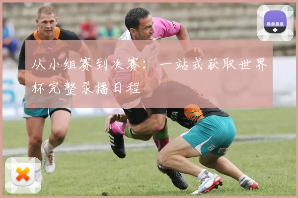 从小组赛到决赛:一站式获取世界杯完整录播日程