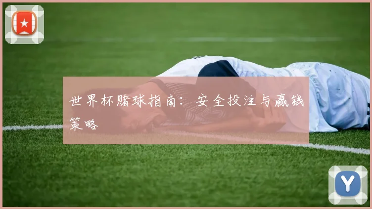 世界杯赌球指南：安全投注与赢钱策略