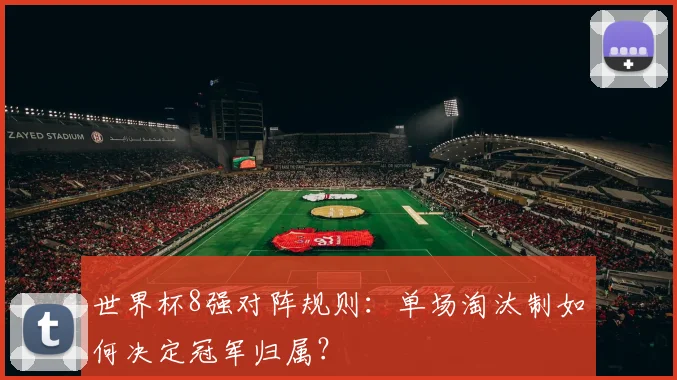 世界杯8强对阵规则:单场淘汰制如何决定冠军归属?