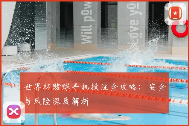 世界杯赌球手机投注全攻略：安全与风险深度解析