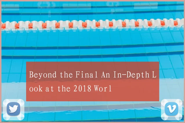 Beyond the Final An In-Depth Look at the 2018 Worl