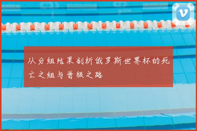 从分组结果剖析俄罗斯世界杯的死亡之组与晋级之路