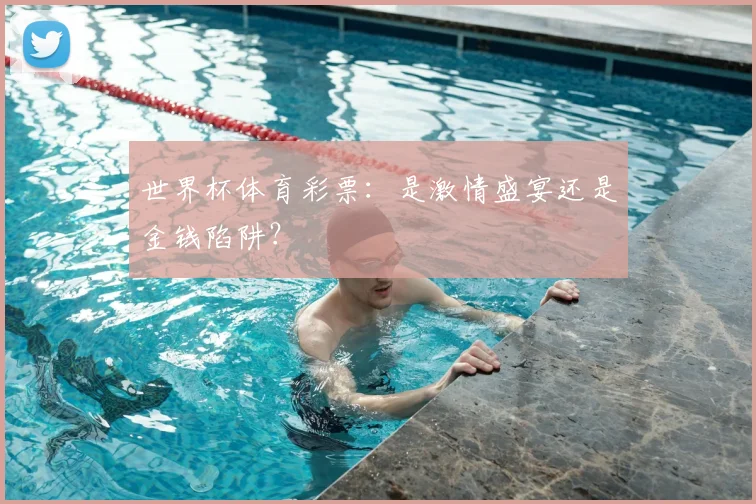 世界杯体育彩票:是激情盛宴还是金钱陷阱?