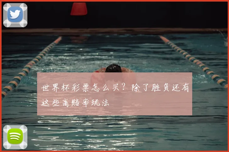世界杯彩票怎么买?除了胜负还有这些高赔率玩法