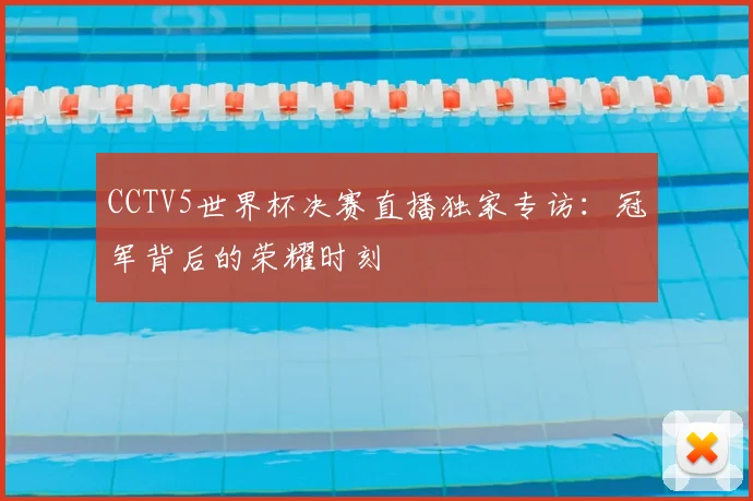CCTV5世界杯决赛直播独家专访：冠军背后的荣耀时刻