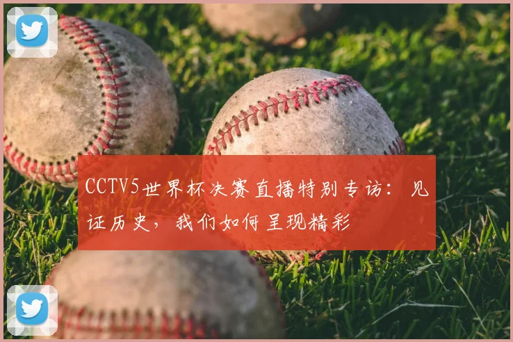 CCTV5世界杯决赛直播特别专访：见证历史，我们如何呈现精彩