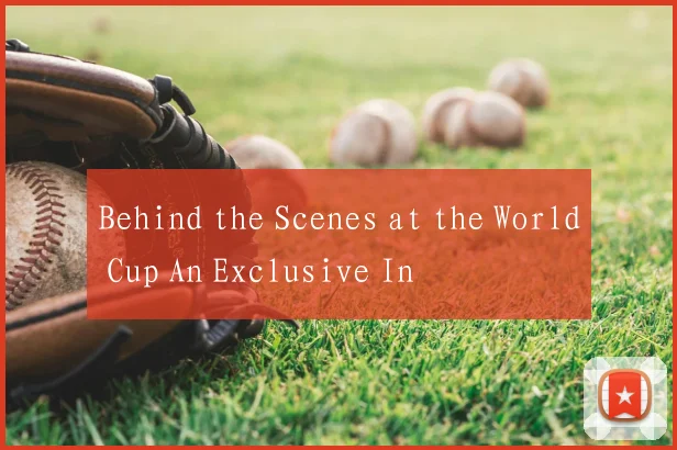 Behind the Scenes at the World Cup An Exclusive In