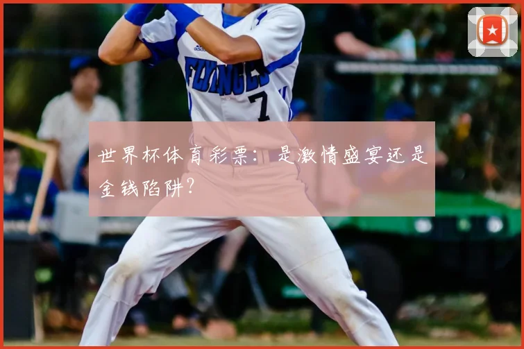 世界杯体育彩票:是激情盛宴还是金钱陷阱?